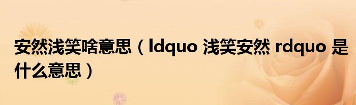 安然浅笑啥意思(ldquo 浅笑安然 rdquo 是什么意思)