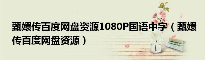 甄嬛传百度网盘资源1080P国语中字(甄嬛传百度网盘资源)