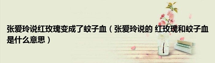张爱玲说红玫瑰变成了蚊子血(张爱玲说的 红玫瑰和蚊子血是什么意思)
