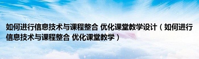 如何进行信息技术与课程整合 优化课堂教学设计(如何进行信息技术与课程整合 优化课堂教学)