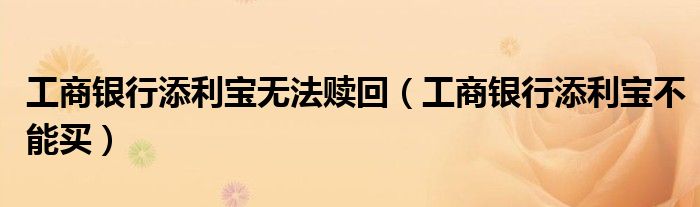 工商银行添利宝无法赎回(工商银行添利宝不能买)