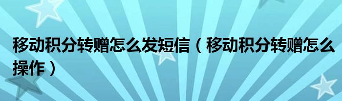 移动积分转赠怎么发短信(移动积分转赠怎么操作)