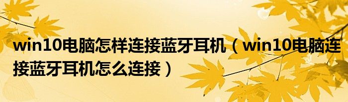 win10电脑怎样连接蓝牙耳机(win10电脑连接蓝牙耳机怎么连接)