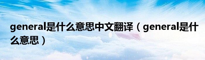 general是什么意思中文翻译(general是什么意思)