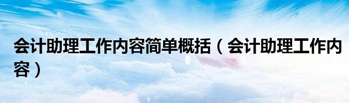 会计助理工作内容简单概括(会计助理工作内容)