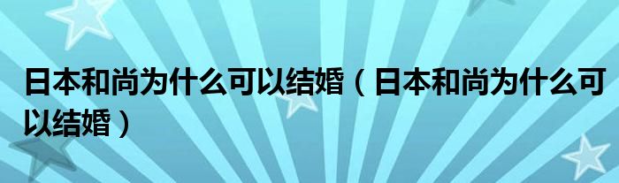 日本和尚为什么可以结婚(日本和尚为什么可以结婚)