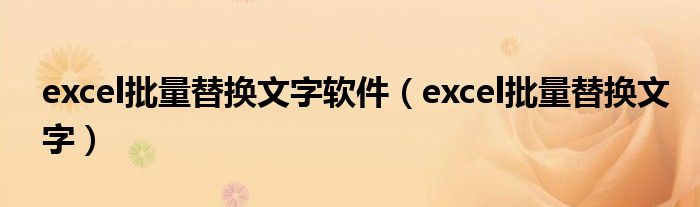 excel批量替换文字软件(excel批量替换文字)