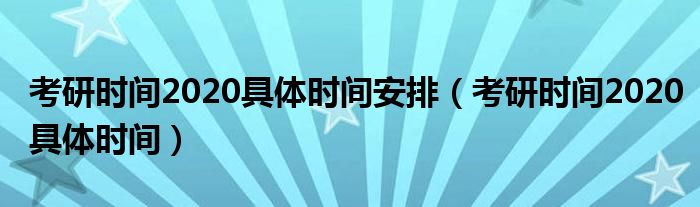 考研时间2020具体时间安排(考研时间2020具体时间)