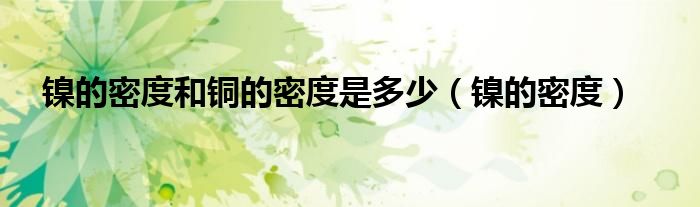 镍的密度和铜的密度是多少(镍的密度)