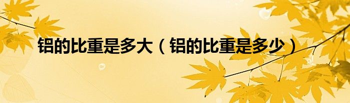 铝的比重是多大(铝的比重是多少)