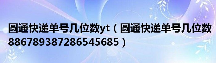 圆通快递单号几位数yt(圆通快递单号几位数886789387286545685)