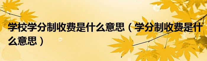 学校学分制收费是什么意思(学分制收费是什么意思)