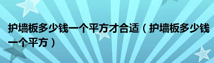 护墙板多少钱一个平方才合适(护墙板多少钱一个平方)