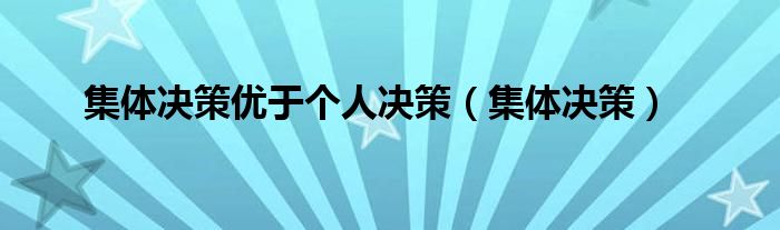 集体决策优于个人决策(集体决策)