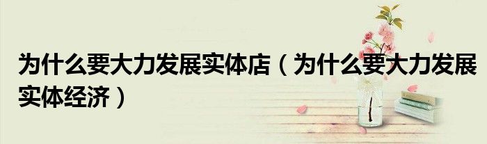 为什么要大力发展实体店(为什么要大力发展实体经济)