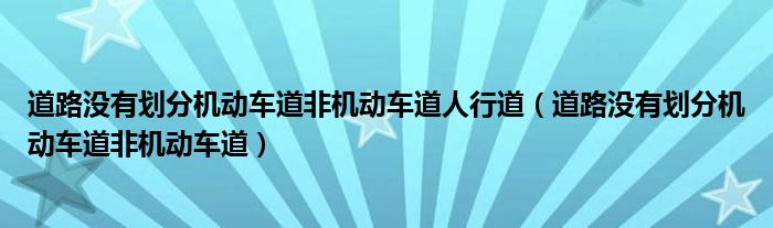 道路没有划分机动车道非机动车道人行道(道路没有划分机动车道非机动车道)