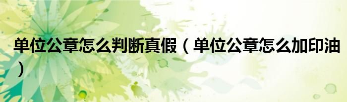 单位公章怎么判断真假(单位公章怎么加印油)