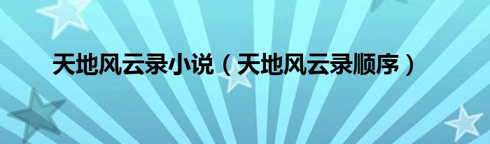 天地风云录小说(天地风云录顺序)