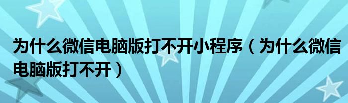 为什么微信电脑版打不开小程序(为什么微信电脑版打不开)