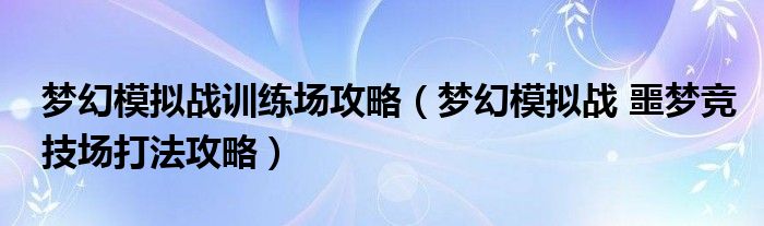 梦幻模拟战训练场攻略(梦幻模拟战 噩梦竞技场打法攻略)