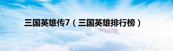 三国英雄传7(三国英雄排行榜)
