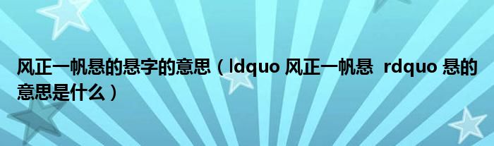 风正一帆悬的悬字的意思(ldquo 风正一帆悬 rdquo 悬的意思是什么)