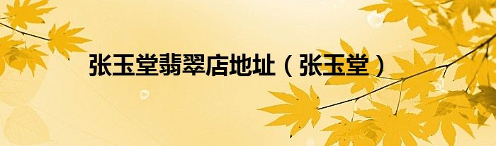 张玉堂翡翠店地址(张玉堂)