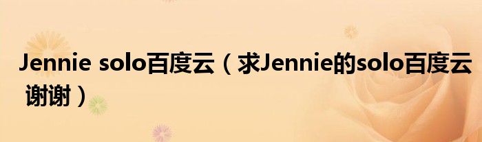 Jennie solo百度云(求Jennie的solo百度云 谢谢)