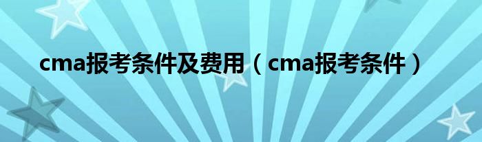 cma报考条件及费用(cma报考条件)