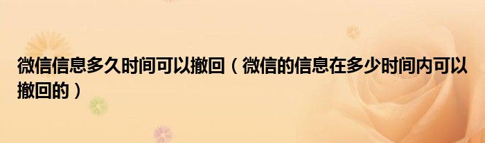 微信信息多久时间可以撤回(微信的信息在多少时间内可以撤回的)