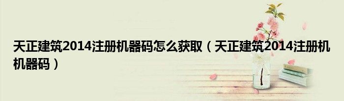 天正建筑2014注册机器码怎么获取(天正建筑2014注册机机器码)