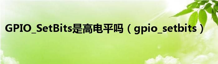 GPIO_SetBits是高电平吗(gpio_setbits)