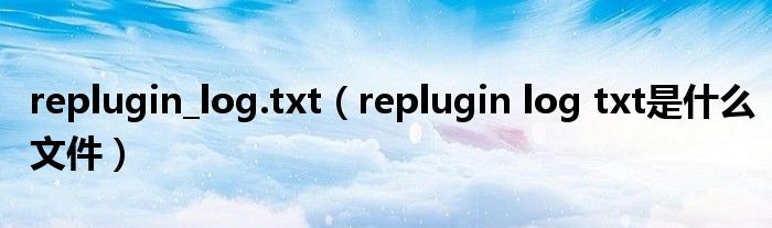replugin_log.txt(replugin log txt是什么文件)