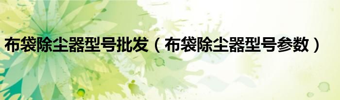 布袋除尘器型号批发(布袋除尘器型号参数)
