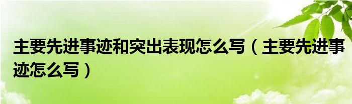 主要先进事迹和突出表现怎么写(主要先进事迹怎么写)