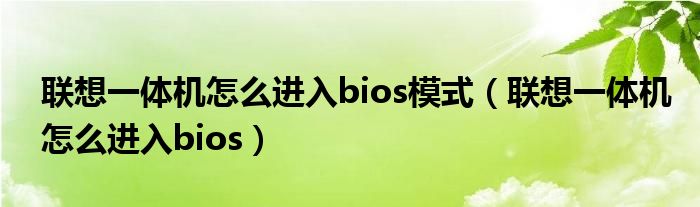 联想一体机怎么进入bios模式(联想一体机怎么进入bios)