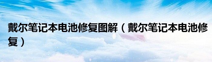 戴尔笔记本电池修复图解(戴尔笔记本电池修复)