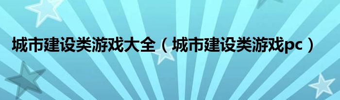 城市建设类游戏大全(城市建设类游戏pc)