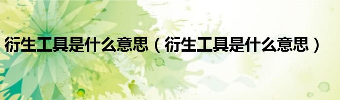 衍生工具是什么意思(衍生工具是什么意思)