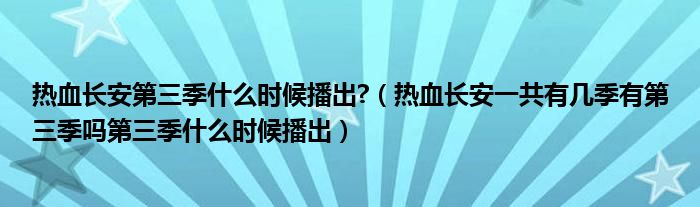 热血长安第三季什么时候播出?(热血长安一共有几季有第三季吗第三季什么时候播出)