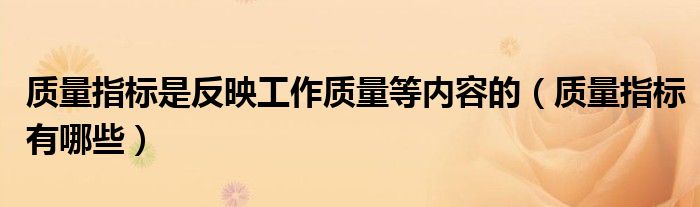 质量指标是反映工作质量等内容的(质量指标有哪些)