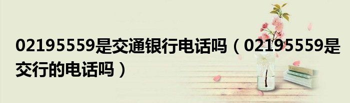 02195559是交通银行电话吗(02195559是交行的电话吗)