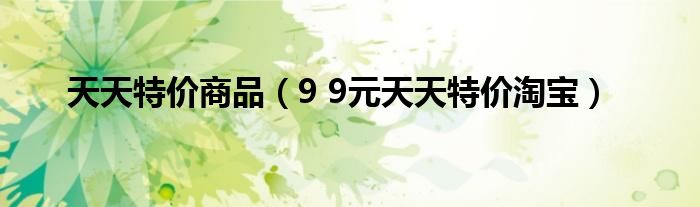 天天特价商品(9 9元天天特价淘宝)