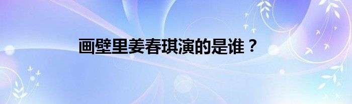 画壁里姜春琪演的是谁？