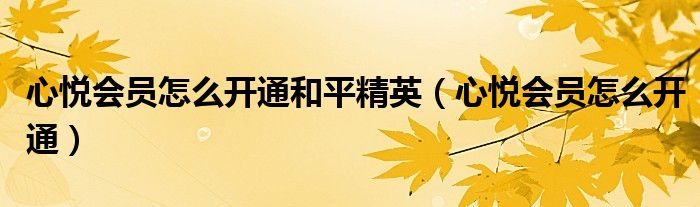 心悦会员怎么开通和平精英(心悦会员怎么开通)