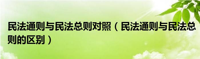 民法通则与民法总则对照(民法通则与民法总则的区别)