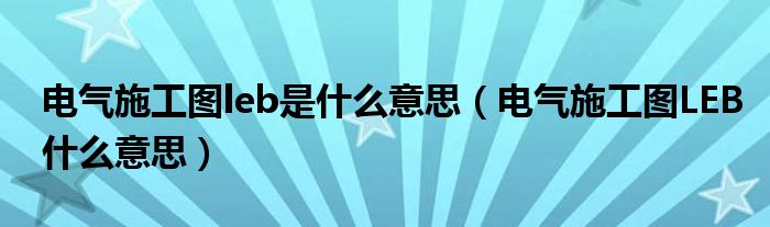 电气施工图leb是什么意思(电气施工图LEB什么意思)