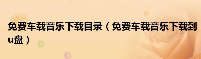 免费车载音乐下载目录(免费车载音乐下载到u盘)