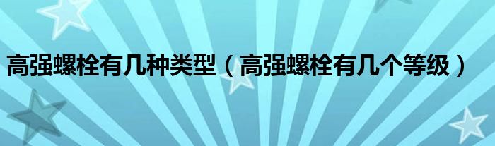 高强螺栓有几种类型(高强螺栓有几个等级)