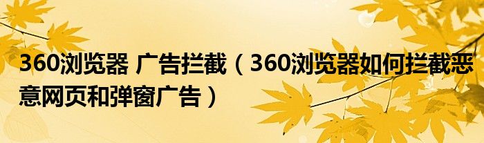 360浏览器 广告拦截(360浏览器如何拦截恶意网页和弹窗广告)